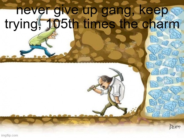Never give up | never give up gang, keep trying, 105th times the charm | image tagged in never give up | made w/ Imgflip meme maker
