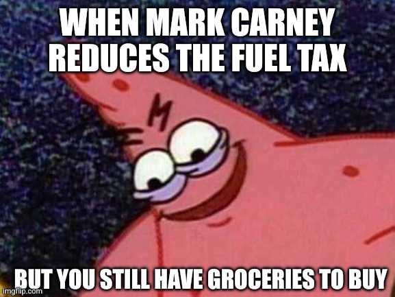 Temporary tax cuts, sure, but what about dinner? | When Mark Carney reduces the fuel tax; But you still have groceries to buy | image tagged in malicious patrick,memes,canada,mark carney,mocking spongebob,grocery bill | made w/ Imgflip meme maker