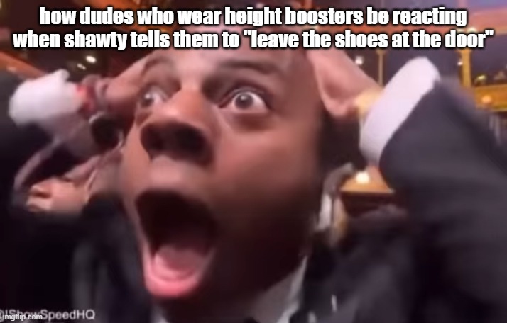 "say wallahi bro" height boosters meme ishowspeed | how dudes who wear height boosters be reacting when shawty tells them to "leave the shoes at the door" | image tagged in fr fr ong,ishowspeed,height | made w/ Imgflip meme maker