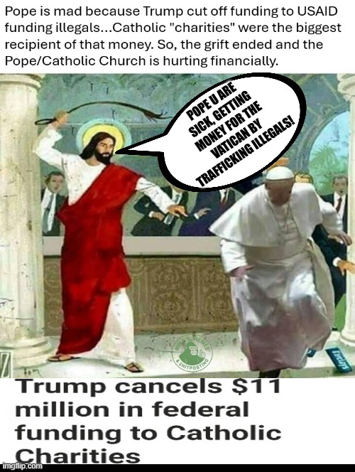 The Grifter Pope, punished by Jesus!!! | pope u are sick, getting money for the vatican by trafficking illegals! | image tagged in sam elliott special kind of stupid | made w/ Imgflip meme maker