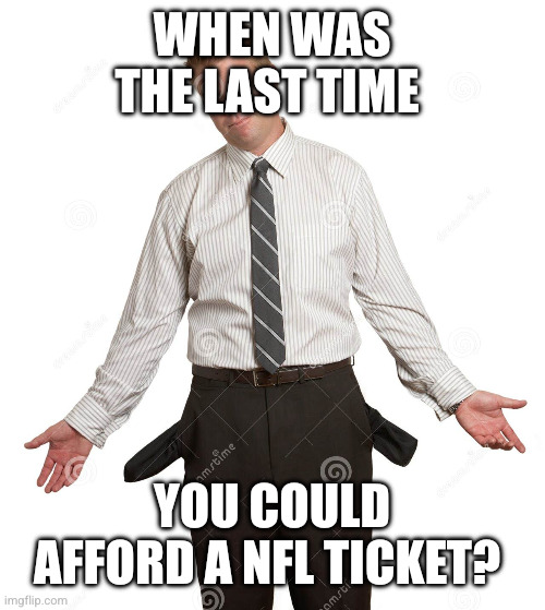 When was the last time You could afford a NFL ticket? | image tagged in guy emptying pockets | made w/ Imgflip meme maker