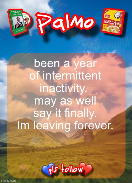 You guys may have forgotten me idk | been a year of intermittent inactivity.  may as well say it finally. Im leaving forever. | image tagged in comment and follow pls | made w/ Imgflip meme maker