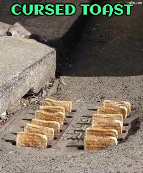 Cursed Toast | Cursed toast | image tagged in cursed images,toast,oh hell no,drink bleach,excuse me wtf,what a terrible day to have eyes | made w/ Imgflip meme maker