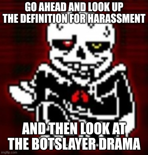 take your time. | go ahead and look up the definition for harassment; and then look at the botslayer drama | made w/ Imgflip meme maker