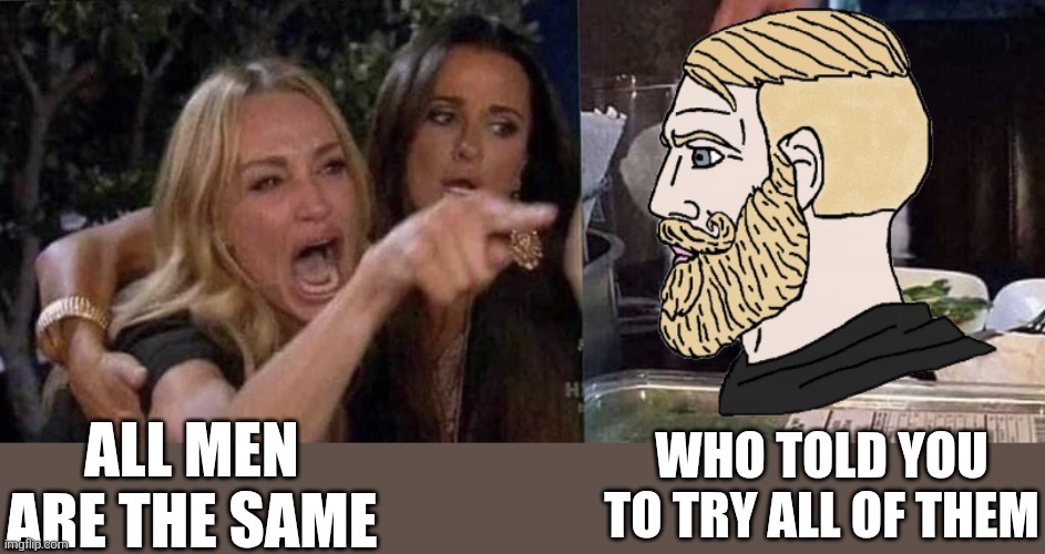Who did, indeed | All men are the same; Who told you to try all of them | image tagged in woman yelling at cat,men vs women,chad | made w/ Imgflip meme maker