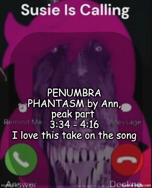 stellar is calling | PENUMBRA PHANTASM by Ann, peak part 
3:34 - 4:16
I love this take on the song | image tagged in stellar is calling | made w/ Imgflip meme maker