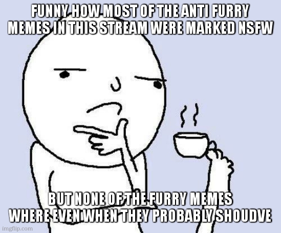 anti furry meme 5 | funny how most of the anti furry memes in this stream were marked nsfw; but none of the furry memes where even when they probably shoudve | image tagged in thinking meme | made w/ Imgflip meme maker