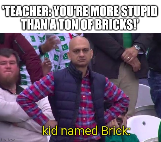 Disappointed Man | 'teacher: you're more stupid
than a ton of bricks!' kid named Brick: | image tagged in disappointed man | made w/ Imgflip meme maker