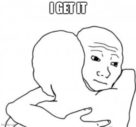 I gotcha bro | I get it | image tagged in i gotcha bro | made w/ Imgflip meme maker