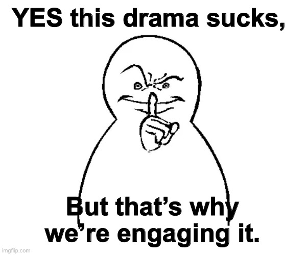 YES this drama sucks, But that’s why we’re engaging it. | made w/ Imgflip meme maker