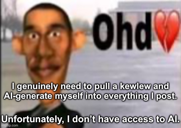 Obama have dih | I genuinely need to pull a kewlew and AI-generate myself into everything I post. Unfortunately, I don’t have access to AI. | image tagged in obama have dih | made w/ Imgflip meme maker