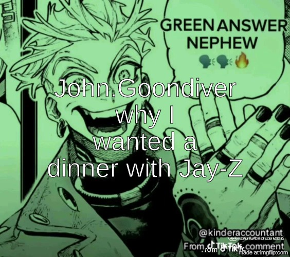 green answer nephew | John.Goondiver why I wanted a dinner with Jay-Z | image tagged in green answer nephew | made w/ Imgflip meme maker