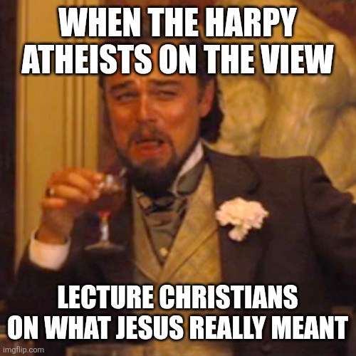 Laughing Leo Meme | When the harpy atheists on the view; Lecture Christians on what Jesus really meant | image tagged in memes,laughing leo | made w/ Imgflip meme maker