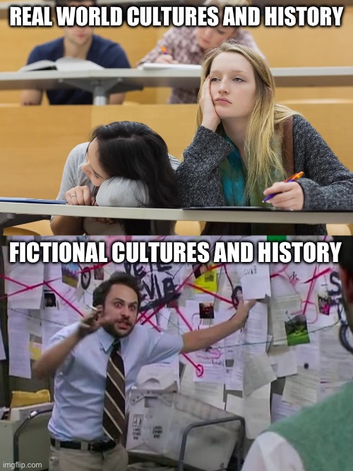 Will tune out and forget most of real civilization, but am an expert on the customs & history of some fantasy novel civilization | Real world cultures and history; Fictional cultures and history | image tagged in worldbuilding,fandom,learning,fiction,history,priorities | made w/ Imgflip meme maker