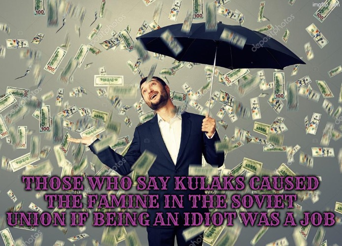 Rich main raining money | Those who say kulaks caused the famine in the Soviet Union if being an idiot was a job | image tagged in rich main raining money,starvation,starving,anti soviet,communism,communists | made w/ Imgflip meme maker