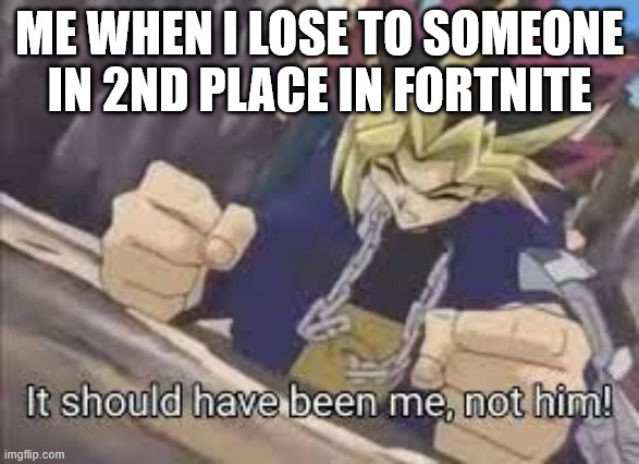 It should have been me | me when i lose to someone in 2nd place in fortnite | image tagged in it should have been me | made w/ Imgflip meme maker