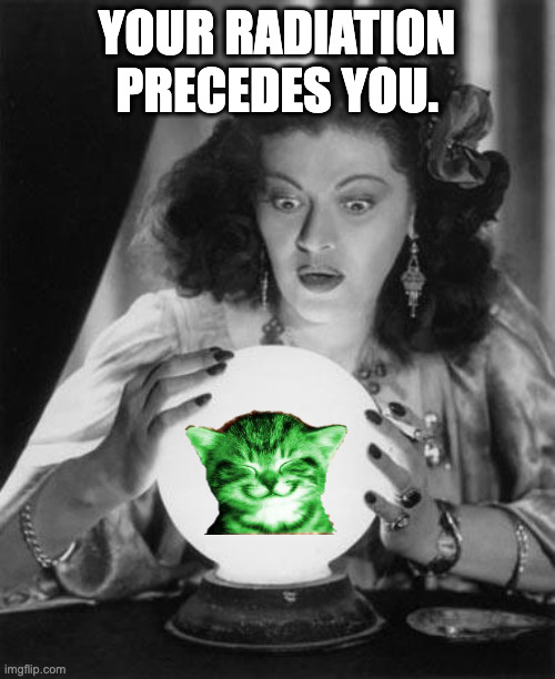 fortune teller | your radiation precedes you. | image tagged in fortune teller | made w/ Imgflip meme maker
