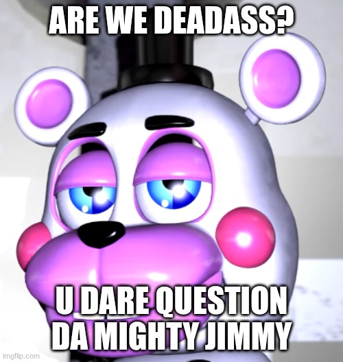 are we deadass | Are we deadass? u dare question da mighty jimmy | image tagged in are we deadass | made w/ Imgflip meme maker