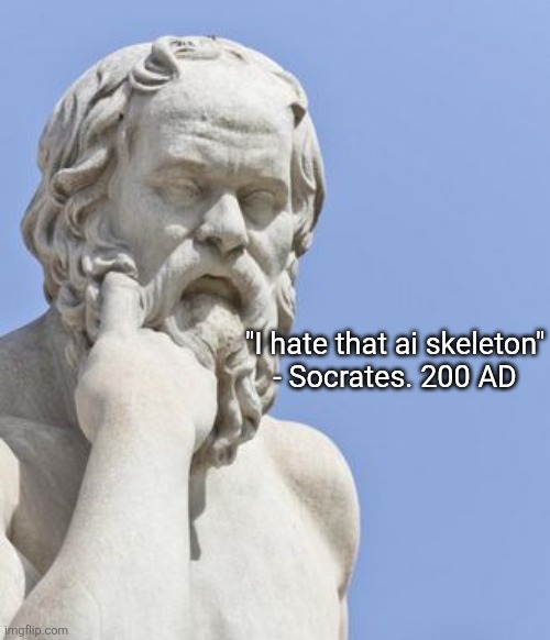 socrates | "I hate that ai skeleton"
- Socrates. 200 AD | image tagged in socrates | made w/ Imgflip meme maker