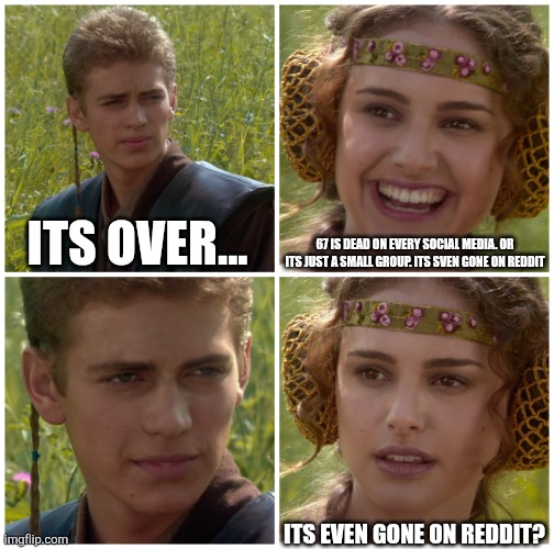 I’m going to change the world. For the better right? Star Wars. | Its over... 67 is dead on every social media. Or its just a small group. Its sven gone on reddit; Its even gone on reddit? | image tagged in i m going to change the world for the better right star wars | made w/ Imgflip meme maker