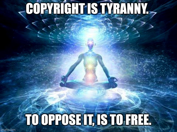 Copyright is tyranny. To oppose it, is to free.