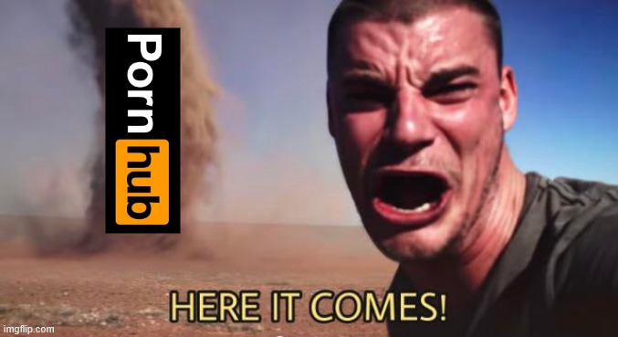 HERE IT COMES! | image tagged in here it comes | made w/ Imgflip meme maker