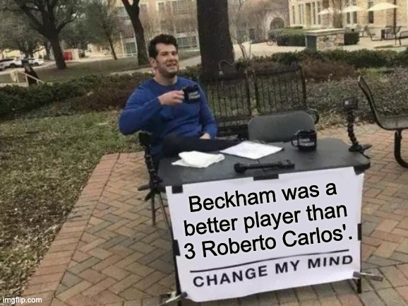 Best set piece taker ever was Beckham, Carlos SIT DOWN | Beckham was a better player than 3 Roberto Carlos'. | image tagged in memes,change my mind,beckham,carlos | made w/ Imgflip meme maker