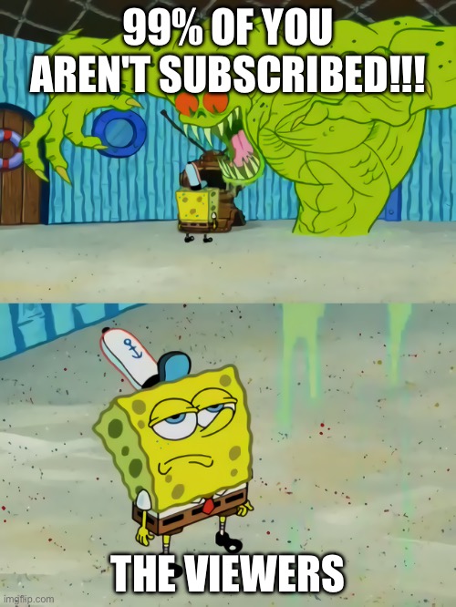 Ghost not scaring Spongebob | 99% OF YOU AREN'T SUBSCRIBED!!! The viewers | image tagged in ghost not scaring spongebob | made w/ Imgflip meme maker