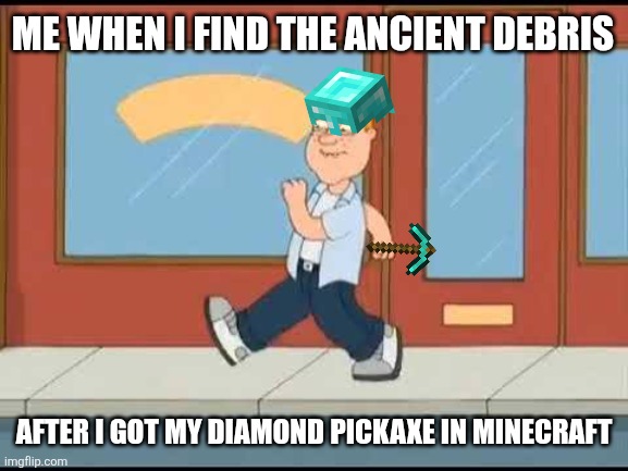 Me when I find the ancient debris; after I got my diamond pickaxe in Minecraft | image tagged in memes,minecraft,play | made w/ Imgflip meme maker