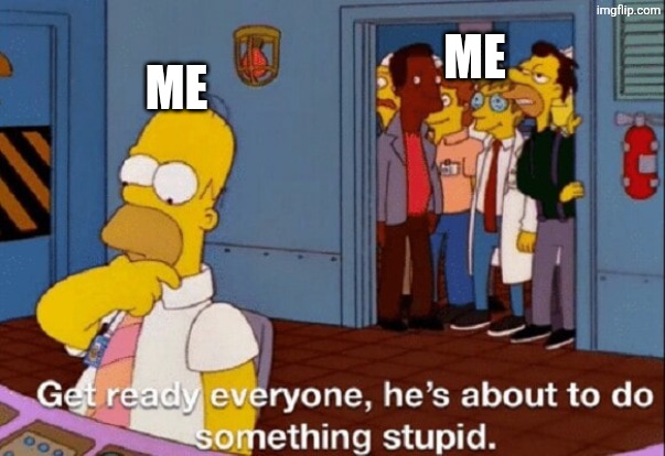 He's about to do something stupid | Me; Me | image tagged in he's about to do something stupid | made w/ Imgflip meme maker