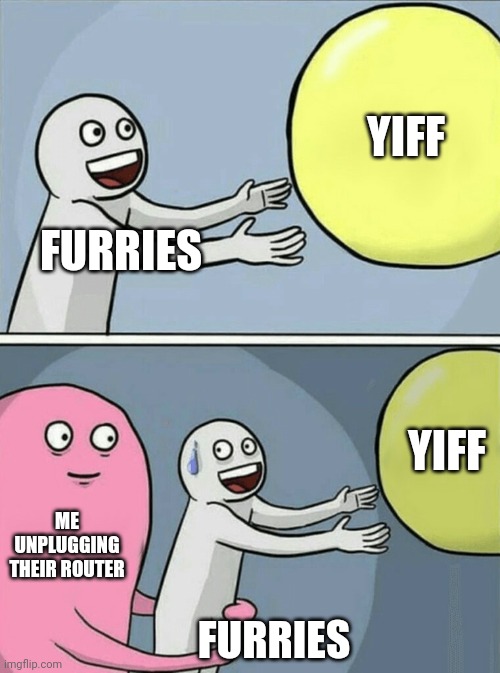 anti furry meme 4 (mod note: aight as much as I am a furry this made me cackle loudly) | yiff; furries; yiff; me unplugging their router; furries | image tagged in memes,running away balloon | made w/ Imgflip meme maker