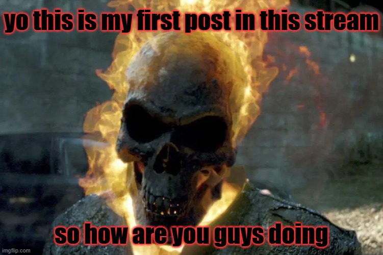 my first post | yo this is my first post in this stream; so how are you guys doing | image tagged in the ghost rider template,vibes | made w/ Imgflip meme maker