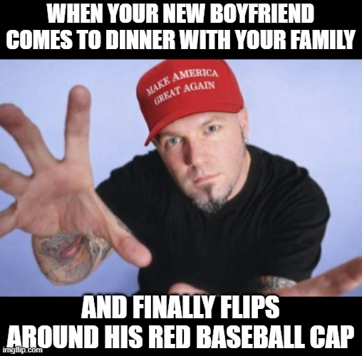 Did it all for the MAGA nookie | When your new boyfriend comes to dinner with your family; and finally flips around his red baseball cap | image tagged in fred durst jpg,limp bizkit,fred durst,maga,blank red maga hat | made w/ Imgflip meme maker