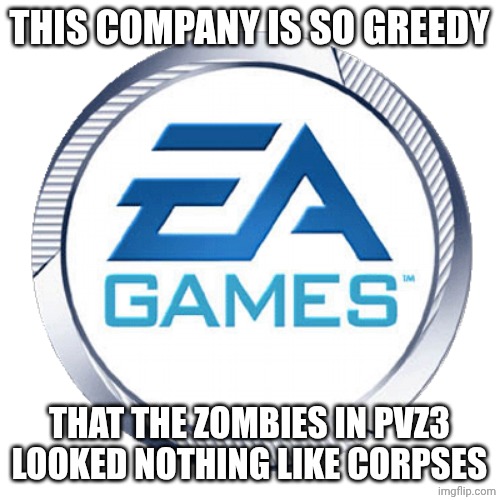 ea games | This company is so greedy; That the zombies in pvz3 looked nothing like corpses | image tagged in ea games | made w/ Imgflip meme maker