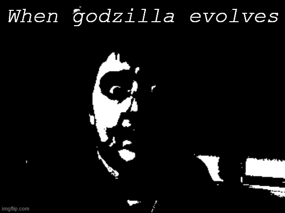 evolution | When godzilla evolves | image tagged in anguish,godzilla,i am scared | made w/ Imgflip meme maker