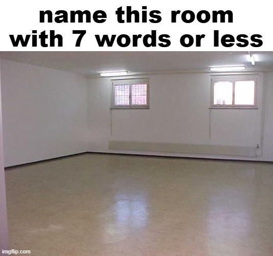 Empty Room | name this room
with 7 words or less | image tagged in empty room,memes | made w/ Imgflip meme maker