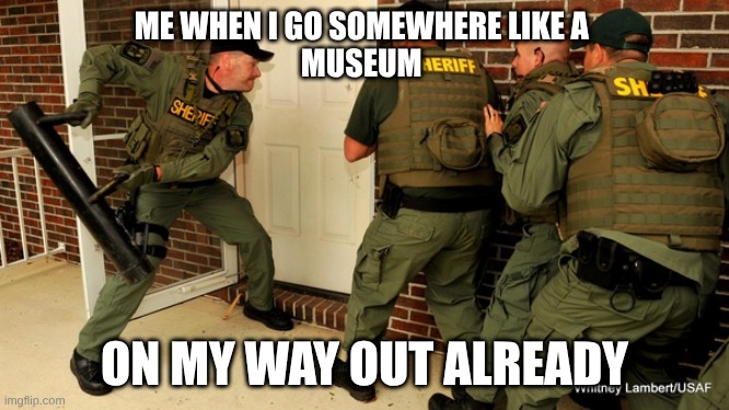 FBI open up | me when I go somewhere like a 
MUSEUM; on my way out already | image tagged in fbi open up | made w/ Imgflip meme maker