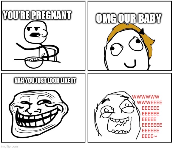 Looks like she pregnant | Omg our baby; You’re pregnant; Nah you just look like it | image tagged in lol,memes,rage comics | made w/ Imgflip meme maker