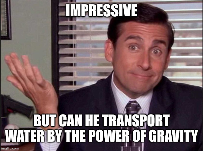 Michael Scott | Impressive But can he transport water by the power of gravity | image tagged in michael scott | made w/ Imgflip meme maker