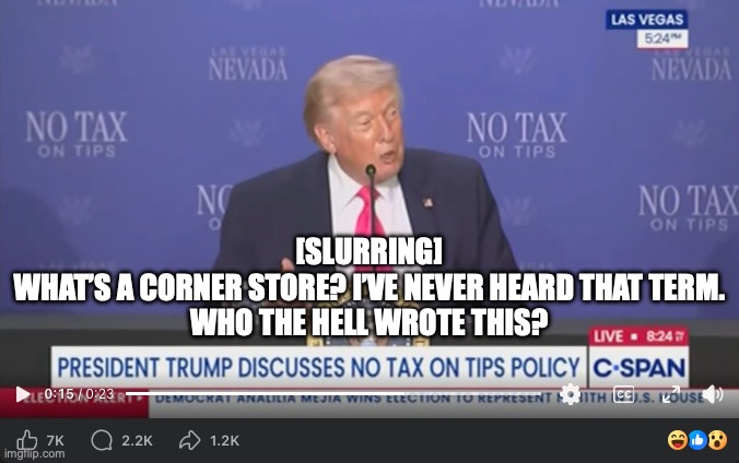 Trump slurs his way through press event | [slurring]
What’s a corner store? I’ve never heard that term.
Who the hell wrote this? | made w/ Imgflip meme maker
