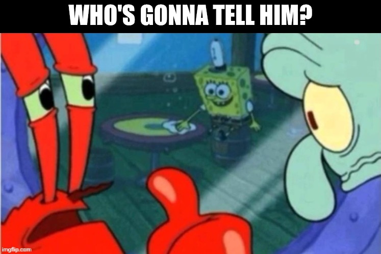 who's gonna tell him? | image tagged in who gonna tell em | made w/ Imgflip meme maker
