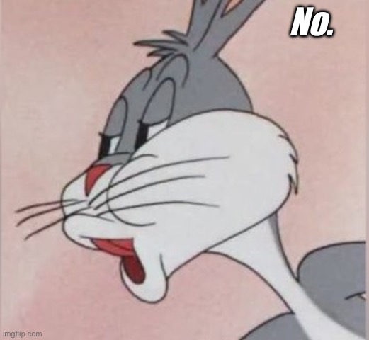 Buggs bunny No | No. | image tagged in buggs bunny no | made w/ Imgflip meme maker
