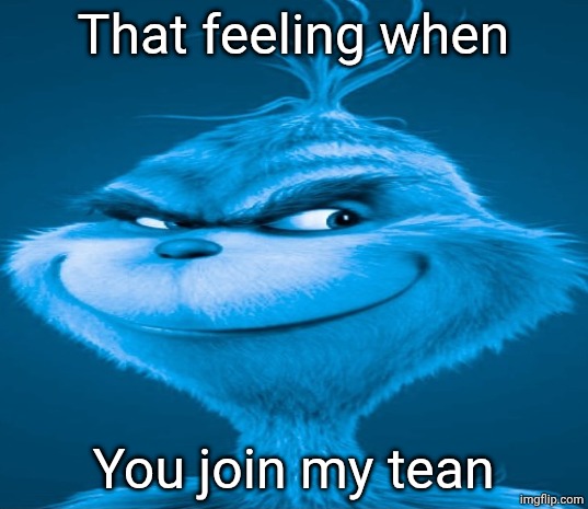 Blue Grinch | That feeling when; You join my tean | image tagged in blue grinch | made w/ Imgflip meme maker
