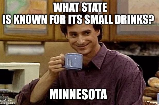 Day 2 dad joke 1 of 5 | What state is known for its small drinks? Minnesota | image tagged in dad joke,minnesota,soda | made w/ Imgflip meme maker