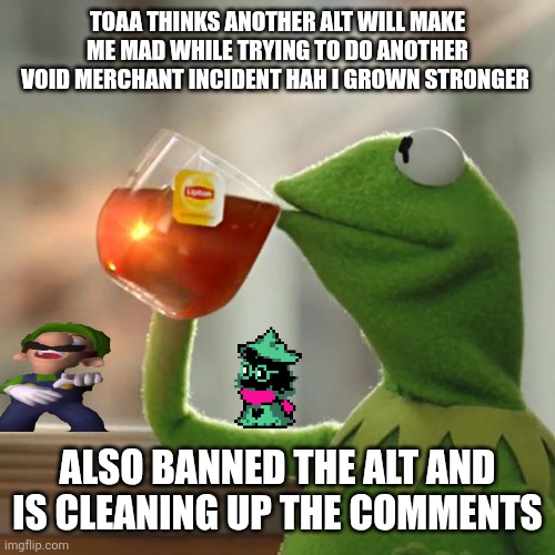 But That's None Of My Business Meme | Toaa thinks another alt will make me mad while trying to do another void merchant incident HAH I grown stronger; Also banned the alt and is cleaning up the comments | image tagged in memes,but that's none of my business,kermit the frog | made w/ Imgflip meme maker