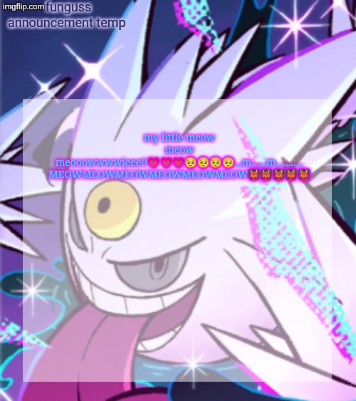 temp | my little meow meow meooowwwwieee!!💗💗💗🥺🥺🥺🥺...m......m...........
MEOWMEOWMEOWMEOWMEOWMEOW👹👹👹👹👹 | image tagged in temp | made w/ Imgflip meme maker