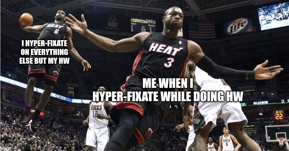 Hyper-fixating | I hyper-fixate on everything else but my hw; Me when I hyper-fixate while doing hw | image tagged in wade lebron oop | made w/ Imgflip meme maker