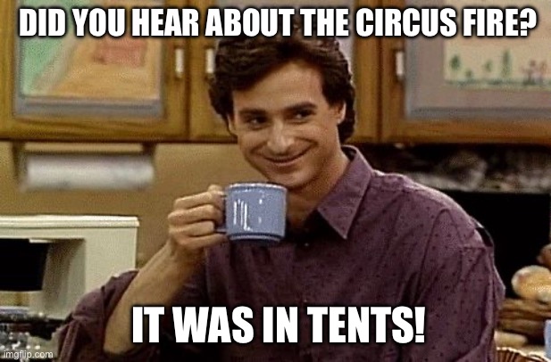 Day two dad joke 3  of 5 | Did you hear about the circus fire? It was in tents! | image tagged in dad joke,dad jokes | made w/ Imgflip meme maker