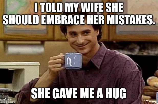 Day 2 dad joke 4 out of 5 | I told my wife she should embrace her mistakes. She gave me a hug | image tagged in dad joke,1 more | made w/ Imgflip meme maker