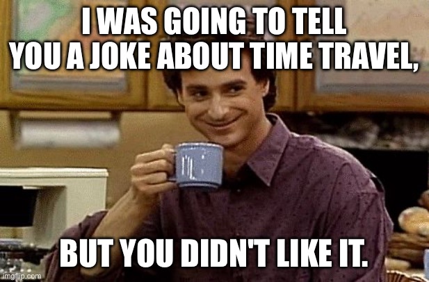Final dad joke! let me know if I should make more. | I was going to tell you a joke about time travel, but you didn't like it. | image tagged in dad joke,final one | made w/ Imgflip meme maker